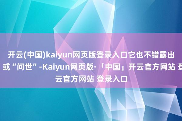 开云(中国)kaiyun网页版登录入口它也不错露出“发布”或“问世”-Kaiyun网页版·「中国」开云官方网站 登录入口