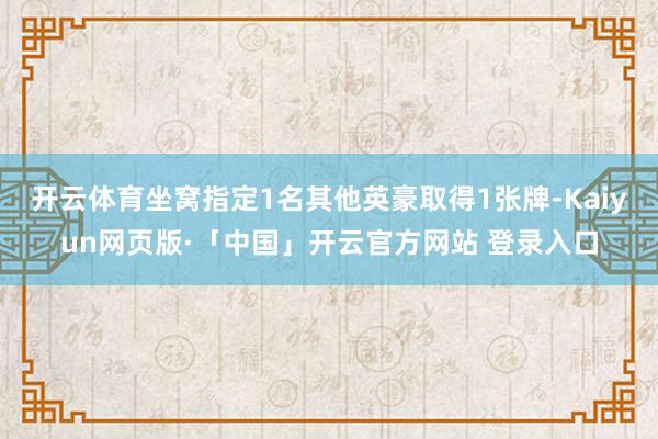 开云体育坐窝指定1名其他英豪取得1张牌-Kaiyun网页版·「中国」开云官方网站 登录入口