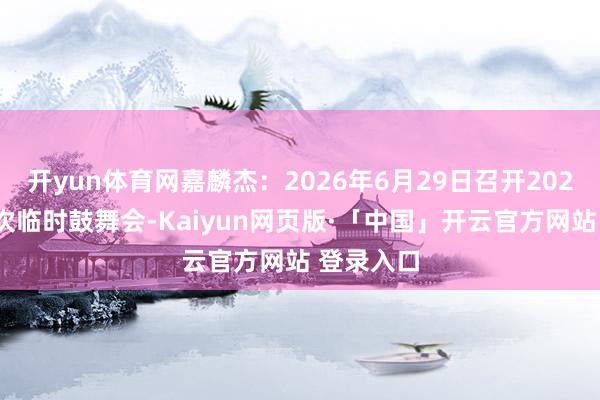 开yun体育网嘉麟杰：2026年6月29日召开2026年第二次临时鼓舞会-Kaiyun网页版·「中国」开云官方网站 登录入口