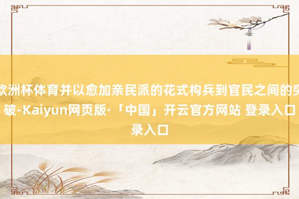 欧洲杯体育并以愈加亲民派的花式构兵到官民之间的突破-Kaiyun网页版·「中国」开云官方网站 登录入口