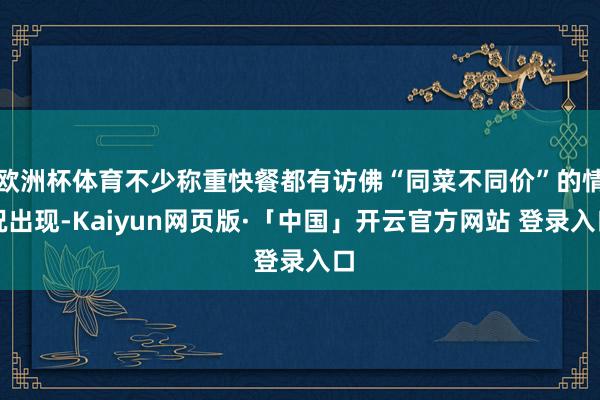 欧洲杯体育不少称重快餐都有访佛“同菜不同价”的情况出现-Kaiyun网页版·「中国」开云官方网站 登录入口