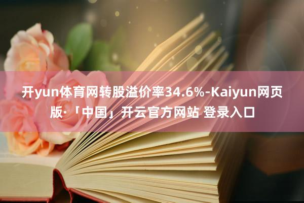 开yun体育网转股溢价率34.6%-Kaiyun网页版·「中国」开云官方网站 登录入口