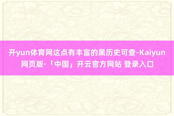 开yun体育网这点有丰富的黑历史可查-Kaiyun网页版·「中国」开云官方网站 登录入口