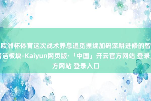 欧洲杯体育这次战术养息追觅捏续加码深耕进修的智能清洁板块-Kaiyun网页版·「中国」开云官方网站 登录入口