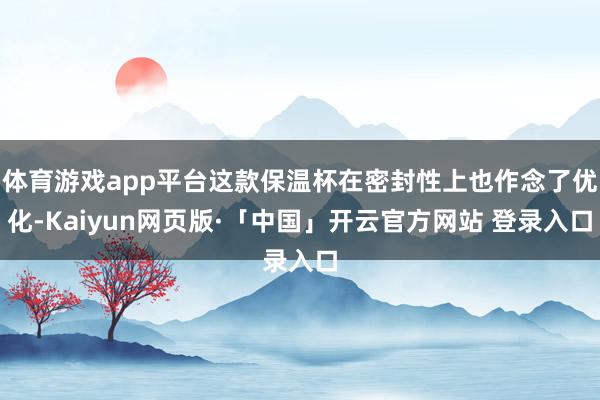 体育游戏app平台这款保温杯在密封性上也作念了优化-Kaiyun网页版·「中国」开云官方网站 登录入口