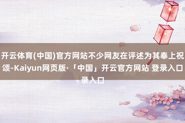 开云体育(中国)官方网站不少网友在评述为其奉上祝颂-Kaiyun网页版·「中国」开云官方网站 登录入口
