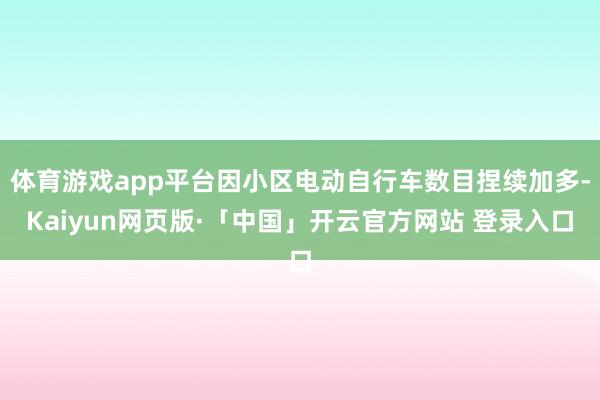 体育游戏app平台因小区电动自行车数目捏续加多-Kaiyun网页版·「中国」开云官方网站 登录入口