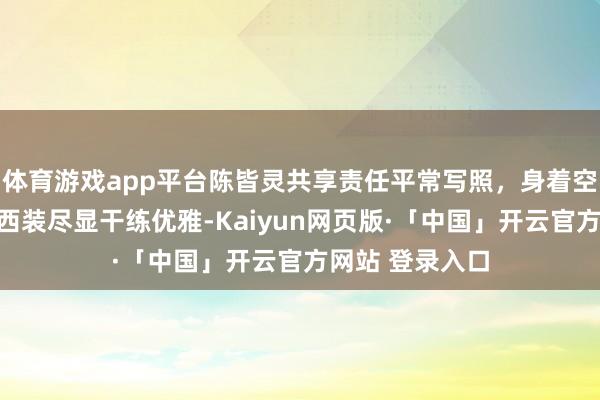 体育游戏app平台陈皆灵共享责任平常写照,身着空姐制服与职场西装尽显干练优雅-Kaiyun网页版·「中国」开云官方网站 登录入口