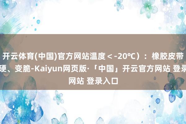 开云体育(中国)官方网站温度＜-20℃）：橡胶皮带会变硬、变脆-Kaiyun网页版·「中国」开云官方网站 登录入口