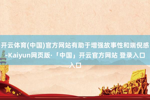 开云体育(中国)官方网站有助于增强故事性和端倪感-Kaiyun网页版·「中国」开云官方网站 登录入口
