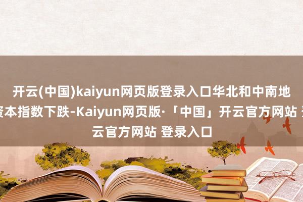 开云(中国)kaiyun网页版登录入口华北和中南地区采购资本指数下跌-Kaiyun网页版·「中国」开云官方网站 登录入口