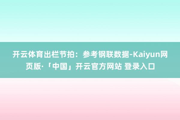 开云体育　　出栏节拍：参考钢联数据-Kaiyun网页版·「中国」开云官方网站 登录入口