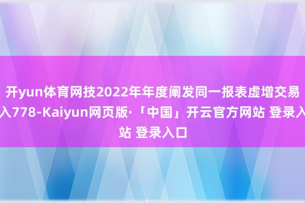 开yun体育网技2022年年度阐发同一报表虚增交易收入778-Kaiyun网页版·「中国」开云官方网站 登录入口