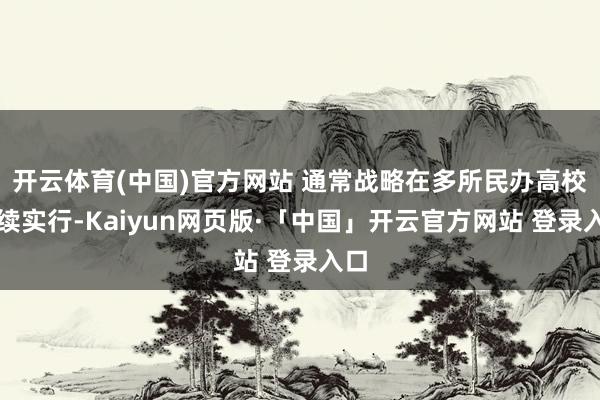 开云体育(中国)官方网站 通常战略在多所民办高校接续实行-Kaiyun网页版·「中国」开云官方网站 登录入口